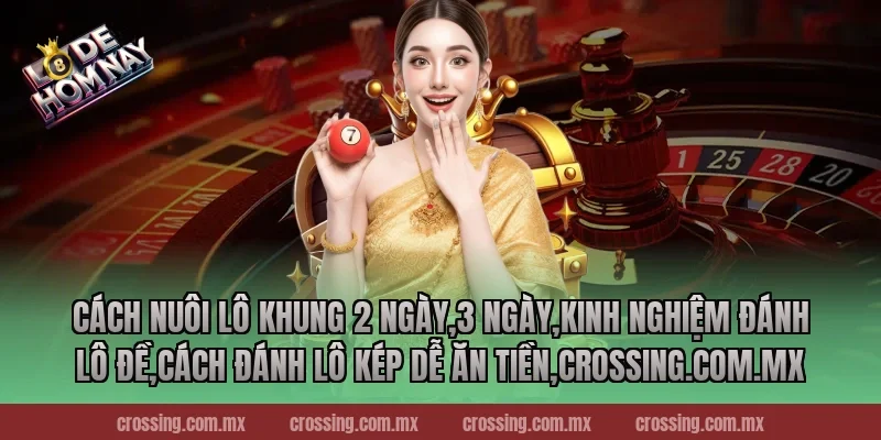 Cách nuôi lô khung 2 ngày,3 ngày,Kinh Nghiệm Đánh Lô Đề,Cách đánh lô kép dễ ăn tiền,danhdeonline.review