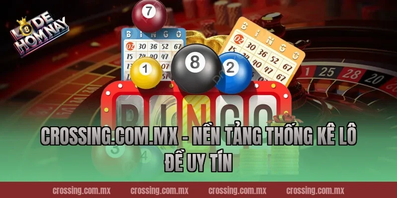 Crossing.com.mx – Nền tảng thống kê lô đề uy tín