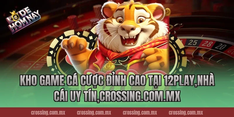 Kho game cá cược đỉnh cao tại 12Play,Nhà Cái Uy Tín,danhdeonline.review