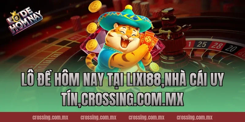 Lô Đề Hôm Nay tại Lixi88,Nhà Cái Uy Tín,danhdeonline.review