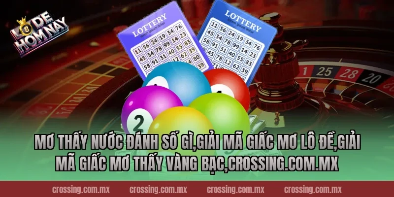 Mơ thấy nước đánh số gì,Giải Mã Giấc Mơ Lô Đề,Giải mã giấc mơ thấy vàng bạc,danhdeonline.review